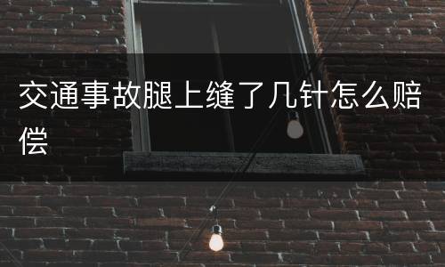 交通事故腿上缝了几针怎么赔偿