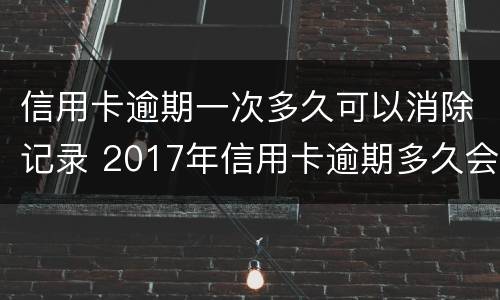 信用卡逾期一次多久可以消除记录 2017年信用卡逾期多久会清除
