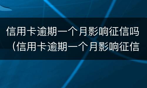 信用卡逾期一个月影响征信吗（信用卡逾期一个月影响征信吗怎么办）
