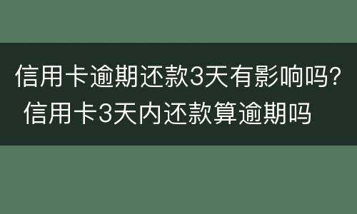 信用卡逾期还款3天有影响吗？ 信用卡3天内还款算逾期吗