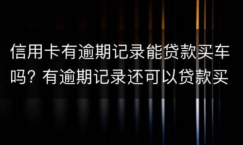 信用卡有逾期记录能贷款买车吗? 有逾期记录还可以贷款买车吗
