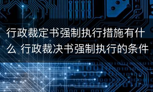 行政裁定书强制执行措施有什么 行政裁决书强制执行的条件