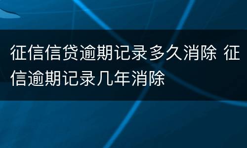 征信信贷逾期记录多久消除 征信逾期记录几年消除