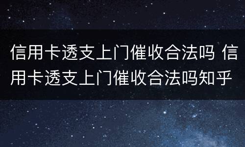 信用卡透支上门催收合法吗 信用卡透支上门催收合法吗知乎