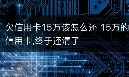 欠信用卡15万该怎么还 15万的信用卡,终于还清了