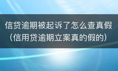 信贷逾期被起诉了怎么查真假（信用贷逾期立案真的假的）