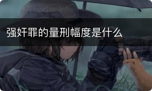 强奸罪的量刑幅度是什么