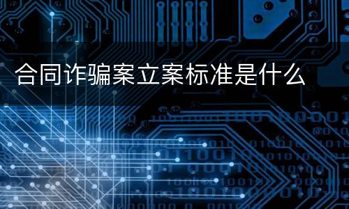 合同诈骗案立案标准是什么