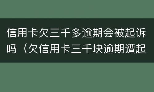 信用卡欠三千多逾期会被起诉吗（欠信用卡三千块逾期遭起诉）