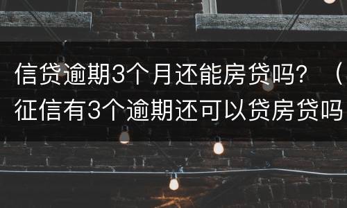 信贷逾期3个月还能房贷吗？（征信有3个逾期还可以贷房贷吗）