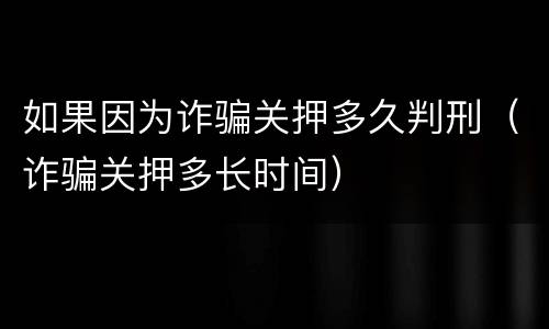 如果因为诈骗关押多久判刑（诈骗关押多长时间）