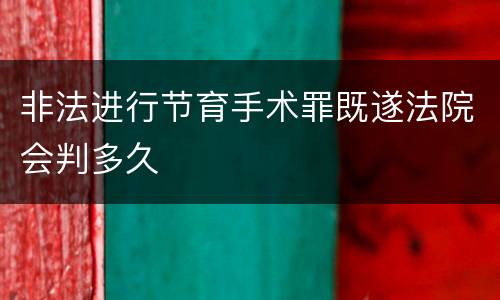 非法进行节育手术罪既遂法院会判多久