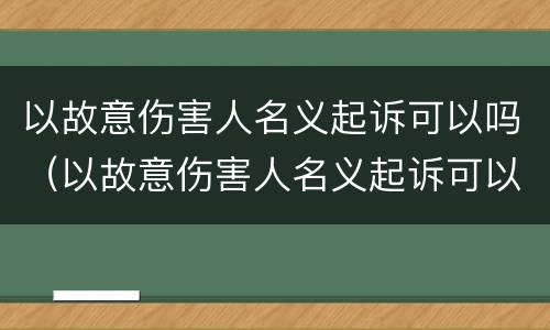 以故意伤害人名义起诉可以吗（以故意伤害人名义起诉可以吗）
