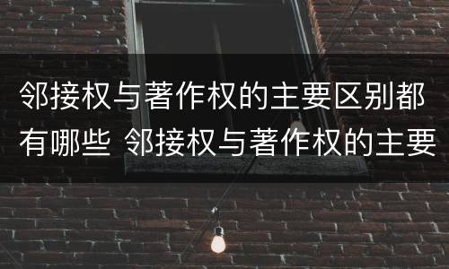邻接权与著作权的主要区别都有哪些 邻接权与著作权的主要区别都有哪些