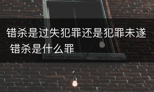 错杀是过失犯罪还是犯罪未遂 错杀是什么罪