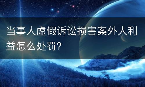 当事人虚假诉讼损害案外人利益怎么处罚？
