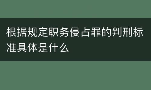根据规定职务侵占罪的判刑标准具体是什么