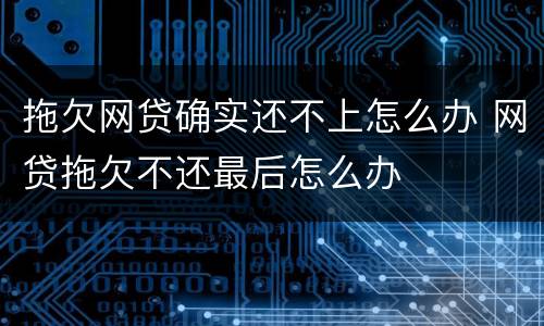 拖欠网贷确实还不上怎么办 网贷拖欠不还最后怎么办