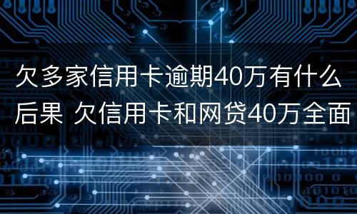 欠多家信用卡逾期40万有什么后果 欠信用卡和网贷40万全面逾期