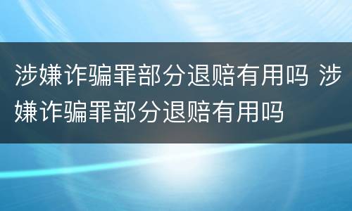 涉嫌诈骗罪部分退赔有用吗 涉嫌诈骗罪部分退赔有用吗