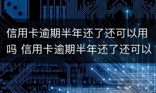 信用卡逾期半年还了还可以用吗 信用卡逾期半年还了还可以用吗知乎