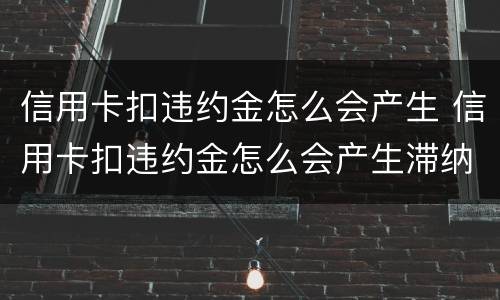 信用卡扣违约金怎么会产生 信用卡扣违约金怎么会产生滞纳金