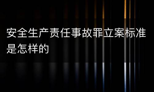 安全生产责任事故罪立案标准是怎样的