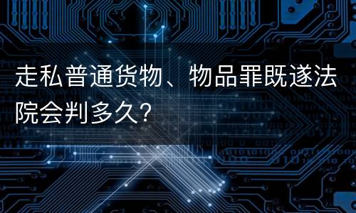 走私普通货物、物品罪既遂法院会判多久?
