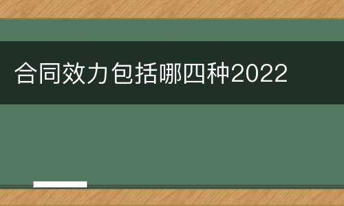 合同效力包括哪四种2022