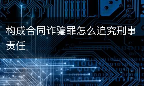 构成合同诈骗罪怎么追究刑事责任