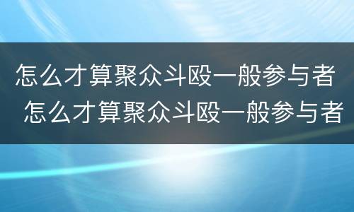 怎么才算聚众斗殴一般参与者 怎么才算聚众斗殴一般参与者