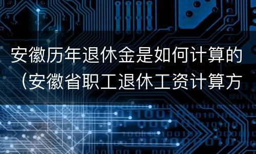 安徽历年退休金是如何计算的（安徽省职工退休工资计算方法）