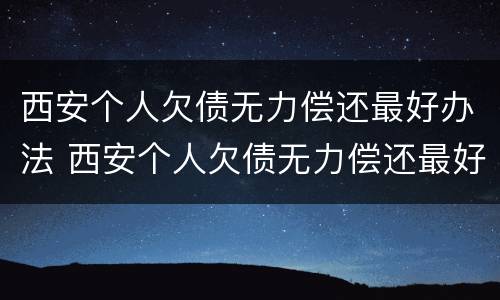 西安个人欠债无力偿还最好办法 西安个人欠债无力偿还最好办法是什么
