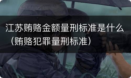 江苏贿赂金额量刑标准是什么（贿赂犯罪量刑标准）