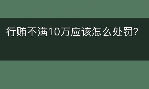 行贿不满10万应该怎么处罚？