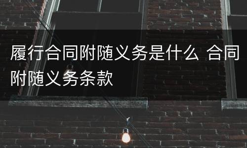 履行合同附随义务是什么 合同附随义务条款