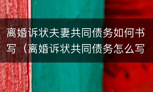 离婚诉状夫妻共同债务如何书写（离婚诉状共同债务怎么写）