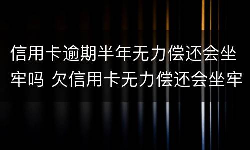 信用卡逾期半年无力偿还会坐牢吗 欠信用卡无力偿还会坐牢吗