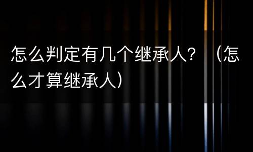 怎么判定有几个继承人？（怎么才算继承人）