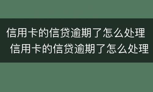 信用卡的信贷逾期了怎么处理 信用卡的信贷逾期了怎么处理的