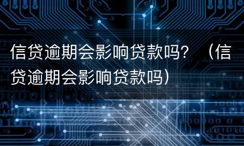 信贷逾期会影响贷款吗？（信贷逾期会影响贷款吗）