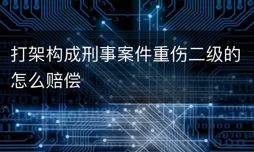 打架构成刑事案件重伤二级的怎么赔偿