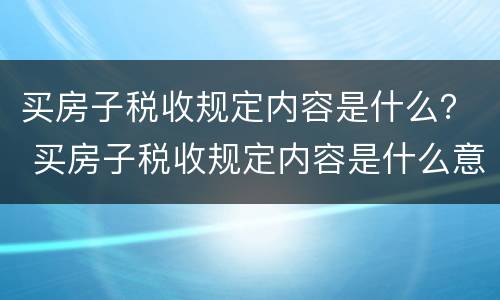 买房子税收规定内容是什么？ 买房子税收规定内容是什么意思