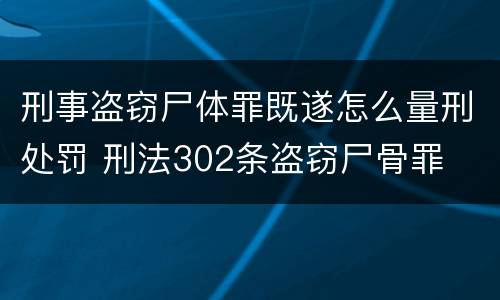 刑事盗窃尸体罪既遂怎么量刑处罚 刑法302条盗窃尸骨罪