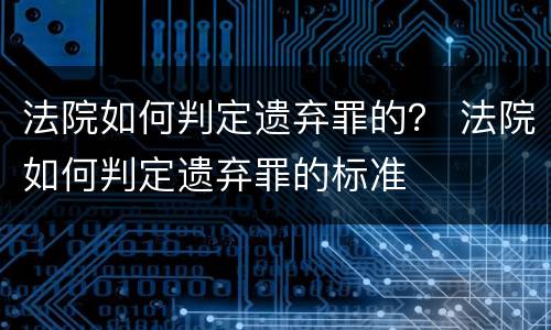 法院如何判定遗弃罪的？ 法院如何判定遗弃罪的标准