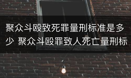聚众斗殴致死罪量刑标准是多少 聚众斗殴罪致人死亡量刑标准
