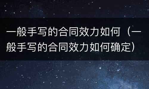 一般手写的合同效力如何（一般手写的合同效力如何确定）