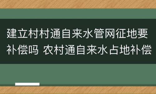 建立村村通自来水管网征地要补偿吗 农村通自来水占地补偿多少