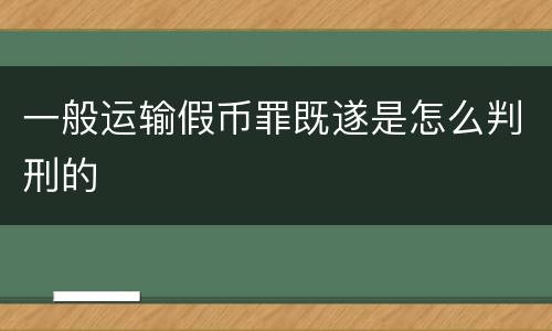 一般运输假币罪既遂是怎么判刑的