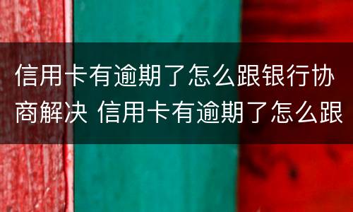 信用卡有逾期了怎么跟银行协商解决 信用卡有逾期了怎么跟银行协商解决逾期问题